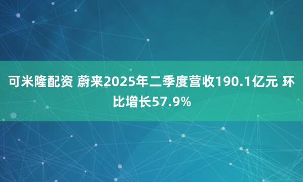 可米隆配资 蔚来2025年二季度营收190.1亿元 环比增长57.9%