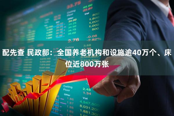 配先查 民政部：全国养老机构和设施逾40万个、床位近800万张